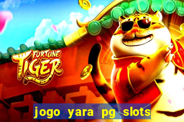 jogo yara pg slots paga mesmo